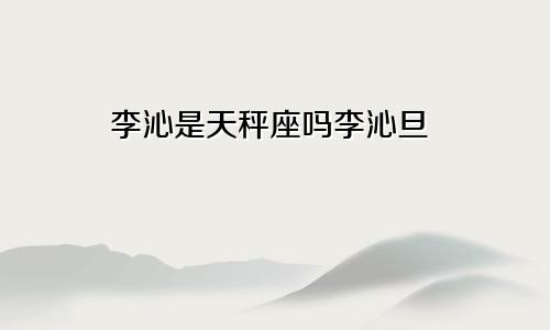 李沁是天秤座吗李沁旦