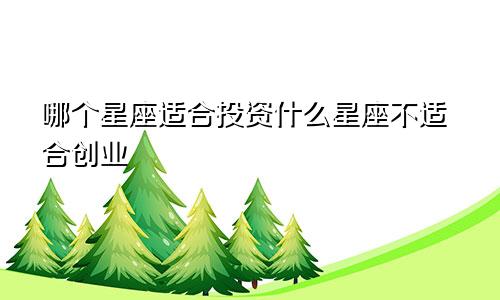 哪个星座适合投资什么星座不适合创业
