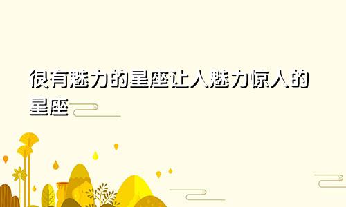 很有魅力的星座让人魅力惊人的星座