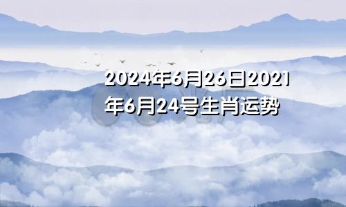 2024年6月26日2021年6月24号生肖运势