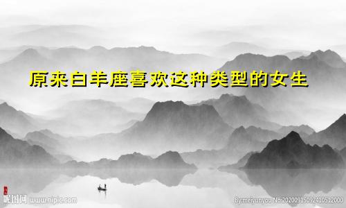 原来白羊座喜欢这种类型的女生