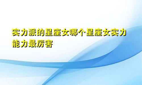 实力派的星座女哪个星座女实力能力最厉害