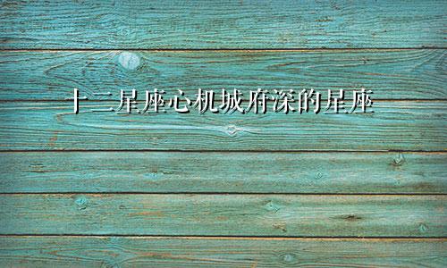 十二星座心机城府深的星座