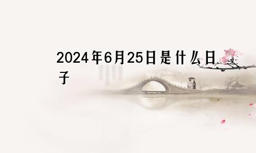 2024年6月25日是什么日子