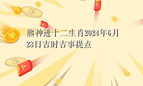 熊神进十二生肖2024年6月28日吉时吉事提点
