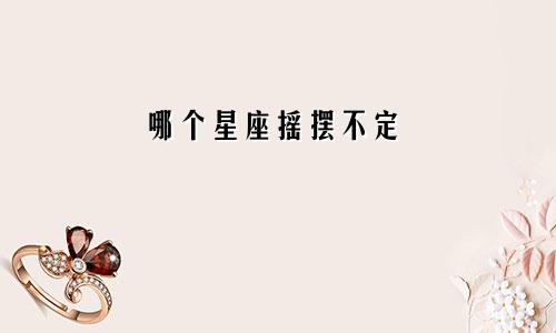 哪个星座摇摆不定