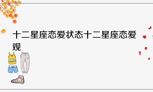 十二星座恋爱状态十二星座恋爱观