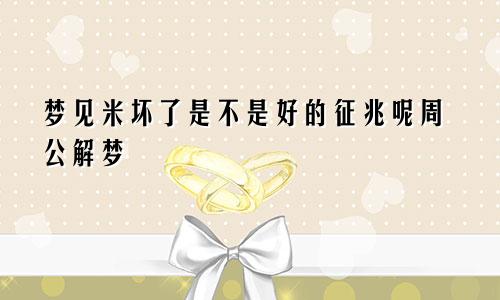 梦见米坏了是不是好的征兆呢周公解梦