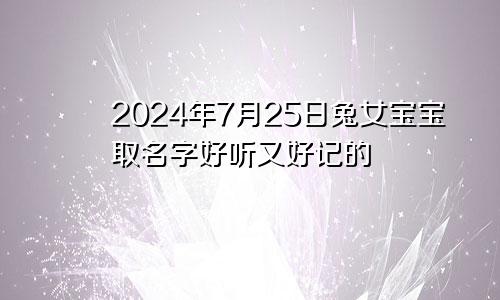 2024年7月25日兔女宝宝取名字好听又好记的