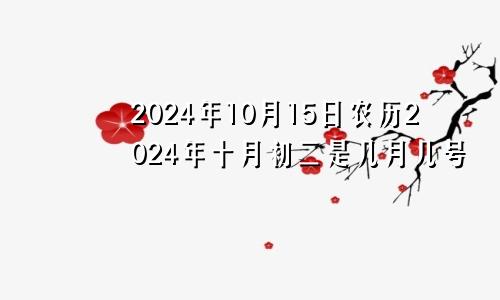 2024年10月15日农历2024年十月初二是几月几号