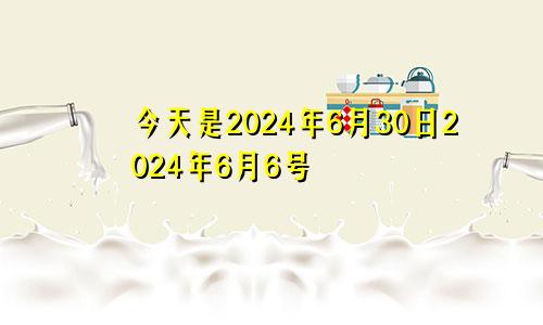 今天是2024年6月30日2024年6月6号