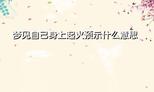 梦见自己身上起火预示什么意思