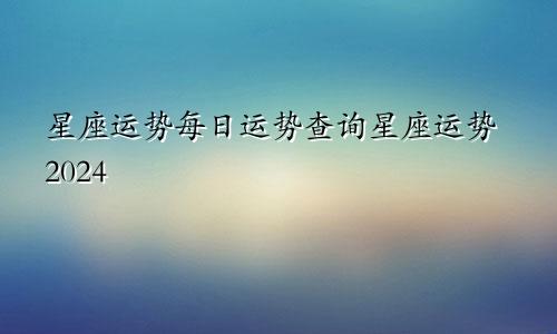 星座运势每日运势查询星座运势2024