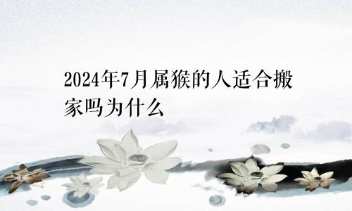 2024年7月属猴的人适合搬家吗为什么