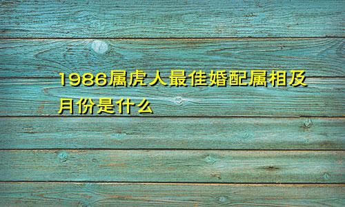 1986属虎人最佳婚配属相及月份是什么