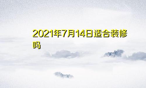 2021年7月14日适合装修吗