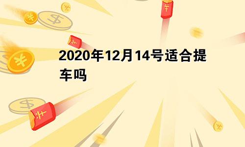 2020年12月14号适合提车吗