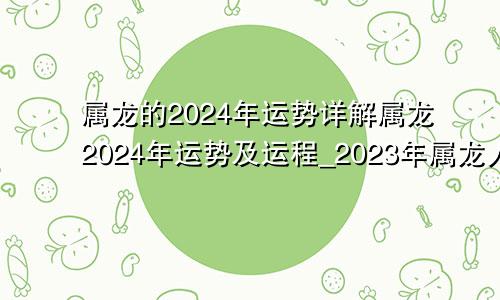 属龙的2024年运势详解属龙2024年运势及运程_2023年属龙人的全年运势