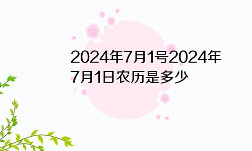 2024年7月1号2024年7月1日农历是多少