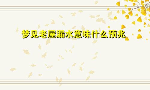 梦见老屋漏水意味什么预兆