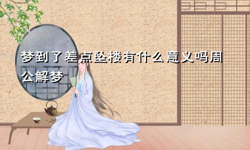 梦到了差点坠楼有什么意义吗周公解梦