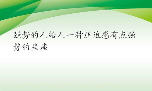 强势的人给人一种压迫感有点强势的星座