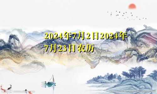 2024年7月2日2024年7月23日农历