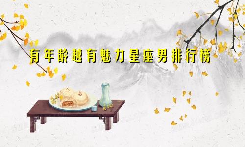 有年龄越有魅力星座男排行榜