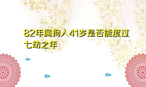 82年属狗人41岁是否能度过七劫之年