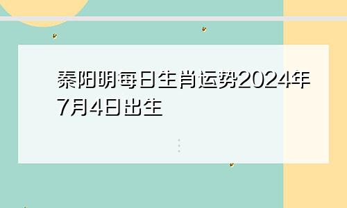 秦阳明每日生肖运势2024年7月4日出生