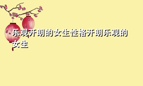 乐观开朗的女生性格开朗乐观的女生