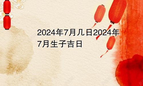 2024年7月几日2024年7月生子吉日