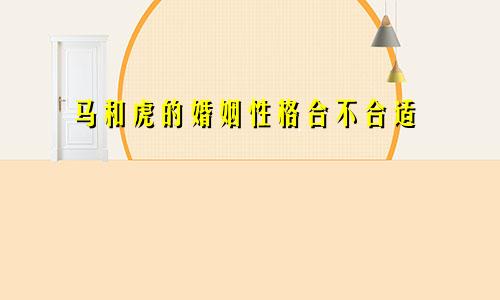 马和虎的婚姻性格合不合适