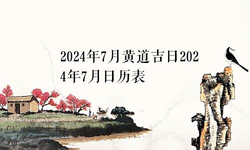 2024年7月黄道吉日2024年7月日历表