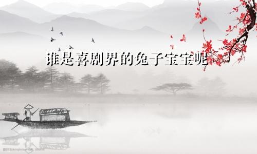 谁是喜剧界的兔子宝宝呢