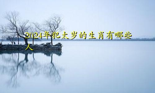 2024年犯太岁的生肖有哪些人