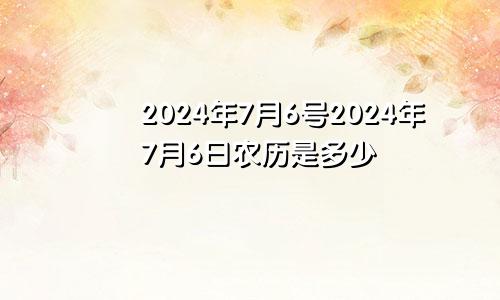 2024年7月6号2024年7月6日农历是多少