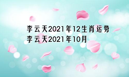 李云天2021年12生肖运势李云天2021年10月