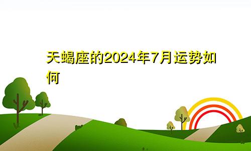 天蝎座的2024年7月运势如何
