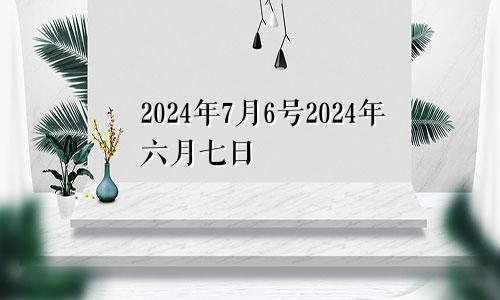 2024年7月6号2024年六月七日