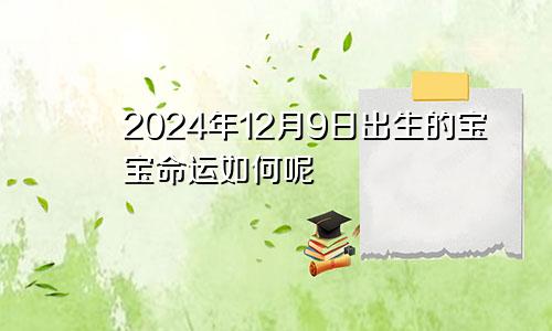 2024年12月9日出生的宝宝命运如何呢