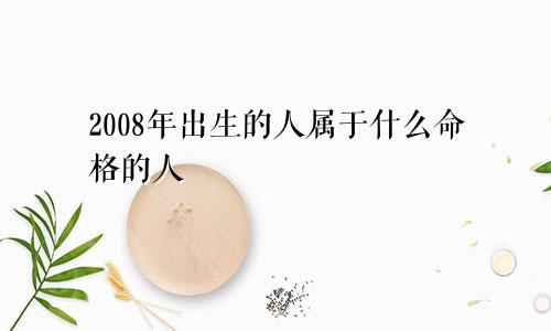 2008年出生的人属于什么命格的人