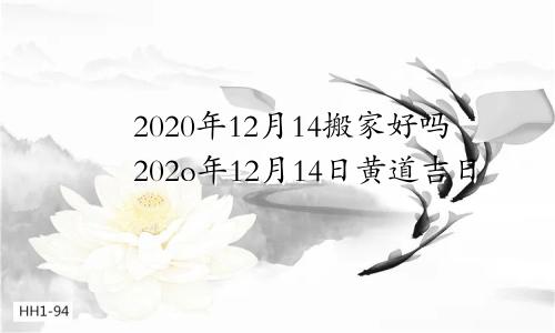 2020年12月14搬家好吗202o年12月14日黄道吉日
