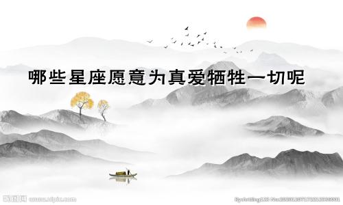 哪些星座愿意为真爱牺牲一切呢