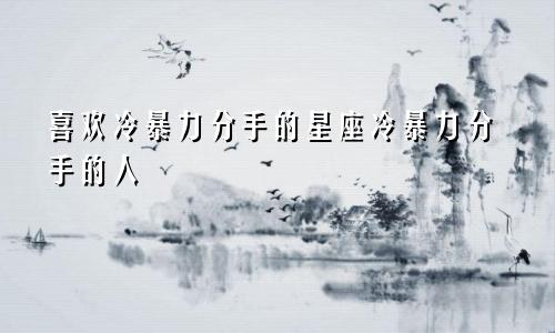 喜欢冷暴力分手的星座冷暴力分手的人
