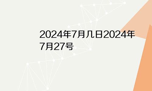 2024年7月几日2024年7月27号