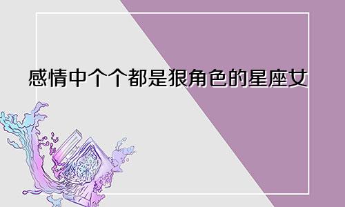 感情中个个都是狠角色的星座女