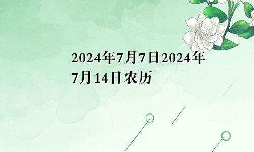 2024年7月7日2024年7月14日农历