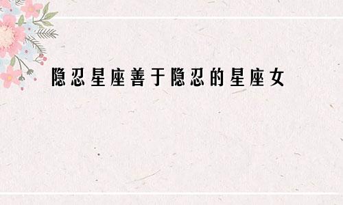 隐忍星座善于隐忍的星座女