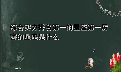 综合实力排名第一的星座第一厉害的星座是什么